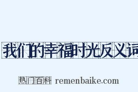我们的幸福时光反义词是什么意思的图片